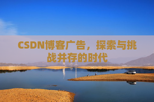 CSDN博客广告，探索与挑战并存的时代
