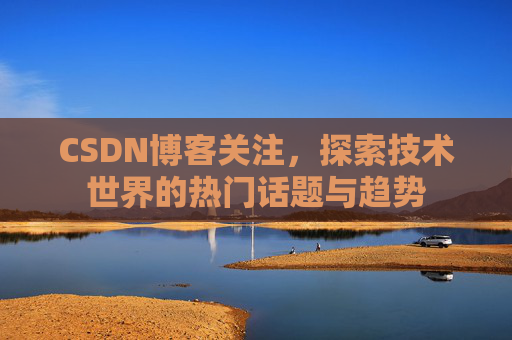 CSDN博客关注，探索技术世界的热门话题与趋势